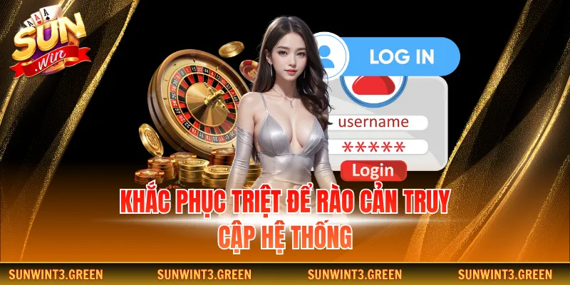 Khắc phục triệt để rào cản truy cập hệ thống