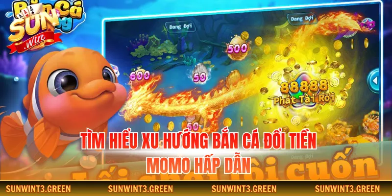 Tìm hiểu xu hướng bắn cá đổi tiền Momo hấp dẫn